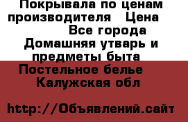 Покрывала по ценам производителя › Цена ­ 1 150 - Все города Домашняя утварь и предметы быта » Постельное белье   . Калужская обл.